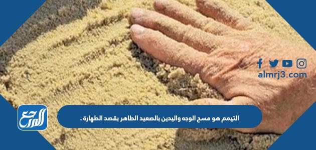 التيمم هو مسح الوجه واليدين بالصعيد الطاهر بقصد الطهارة .