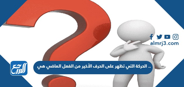 الحركة التي تظهر على الحرف الأخير من الفعل الماضي هي ..