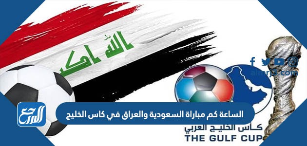 الساعة كم مباراة السعودية والعراق في كاس الخليج