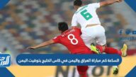 الساعة كم مباراة العراق واليمن في كاس الخليج 25 بتوقيت اليمن