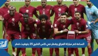 الساعة كم مباراة العراق وقطر في كاس الخليج 25 بتوقيت قطر