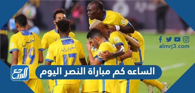 الساعه كم مباراة النصر اليوم