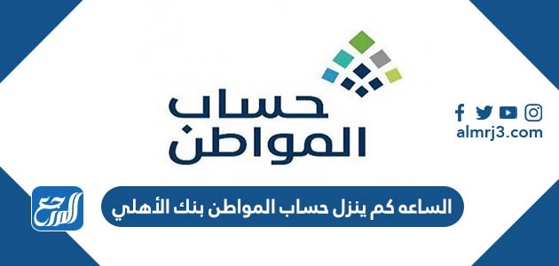 الساعه كم ينزل حساب المواطن بنك الأهلي