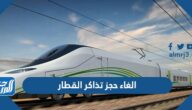 رابط وطريقة الغاء حجز تذاكر القطار أون لاين 2023 رابط وطريقة الغاء حجز تذاكر القطار أون لاين 2023