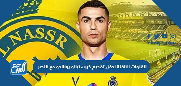 القنوات الناقلة لحفل تقديم كريستيانو رونالدو مع النصر