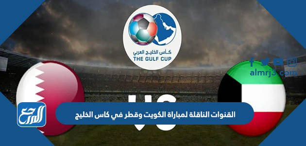القنوات الناقلة لمباراة الكويت ضد قطر في كاس الخليج