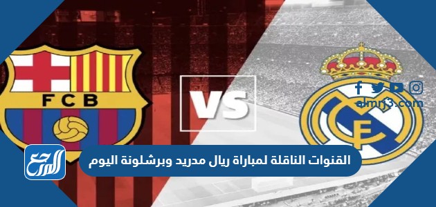 القنوات الناقلة لمباراة ريال مدريد وبرشلونة اليوم