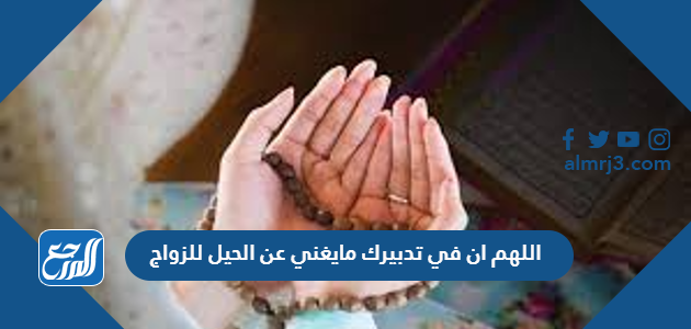 اللهم ان في تدبيرك مايغني عن الحيل للزواج