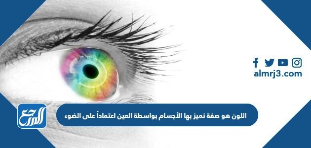 اللون هو صفة نميز بها الأجسام بواسطة العين اعتماداً على الضوء