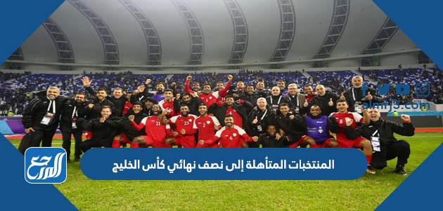 المنتخبات المتأهلة إلى نصف نهائي كأس الخليج
