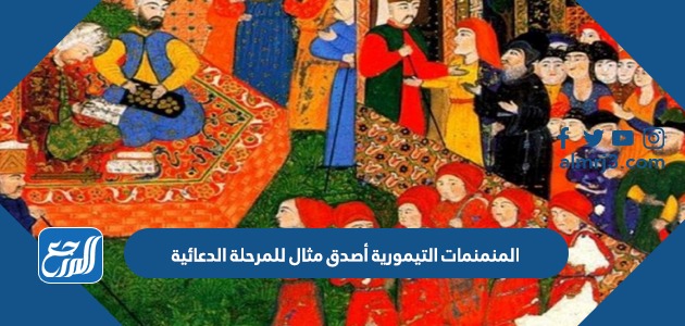 المنمنمات التيمورية أصدق مثال للمرحلة الدعائية