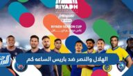 الهلال والنصر ضد باريس الساعه كم الهلال والنصر ضد باريس الساعه كم