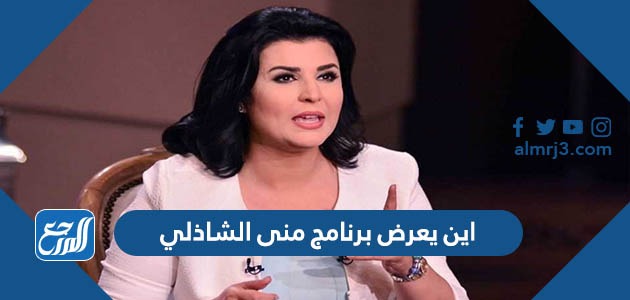 اين يعرض برنامج منى الشاذلي