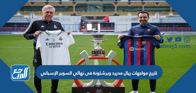 تاريخ مواجهات ريال مدريد وبرشلونة فى نهائي السوبر الإسباني