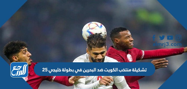 تشكيلة منتخب الكويت ضد البحرين في بطولة خليجي 25