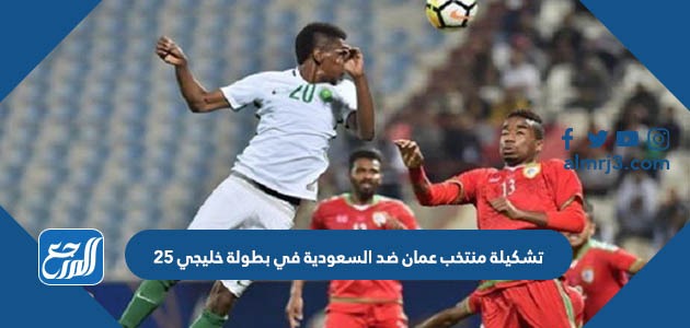 تشكيلة منتخب عمان ضد السعودية في بطولة خليجي 25