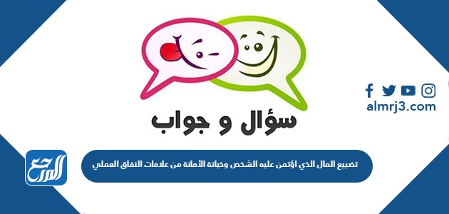 تضييع المال الذي اؤتمن عليه الشخص وخيانة الأمانة من علامات النفاق العملي