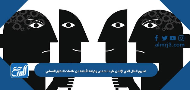 تضييع المال الذي اؤتمن عليه الشخص وخيانة الأمانة من علامات النفاق العملي