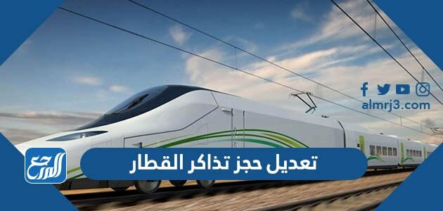 طريقة تعديل حجز تذاكر القطار أون لاين 2026