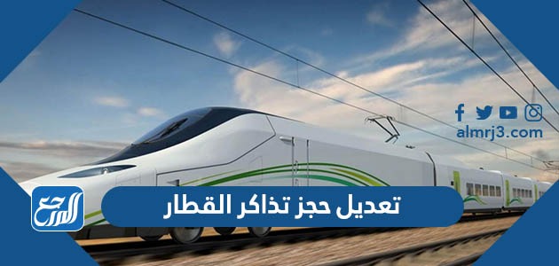 تعديل حجز تذاكر القطار