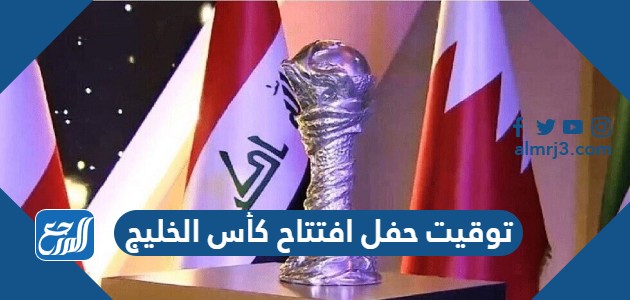 توقيت حفل افتتاح كأس الخليج