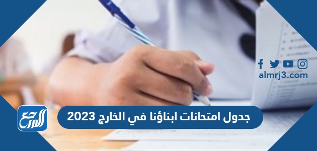 جدول امتحانات ابناؤنا في الخارج 2023