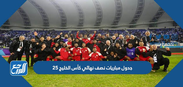 جدول مباريات نصف نهائي كأس الخليج 25