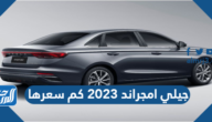 جيلي امجراند 2023 كم سعرها