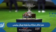 رابط حجز تذاكر مباراة برشلونة وريال بيتيس في السوبر الاسباني 2023