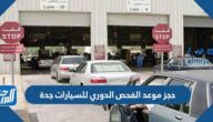 رابط وطريقة حجز موعد الفحص الدوري للسيارات جدة 1447 رابط وطريقة حجز موعد الفحص الدوري للسيارات جدة 1447