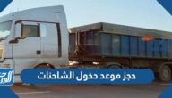 رابط وطريقة حجز موعد دخول الشاحنات 2023 للرياض وجميع المدن السعودية