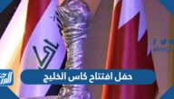 حفل افتتاح كاس الخليج 2023 الموعد والقنوات الناقلة حفل افتتاح كاس الخليج 2023 الموعد والقنوات الناقلة