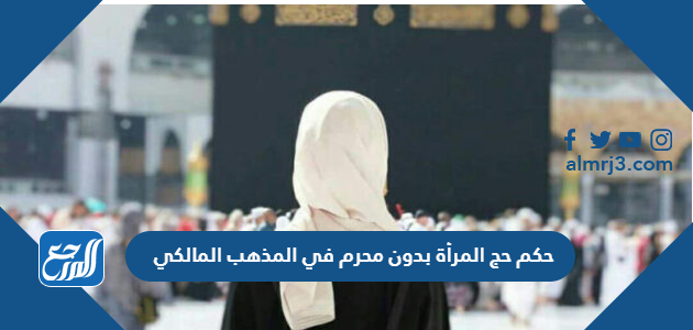 حكم حج المرأة بدون محرم في المذهب المالكي