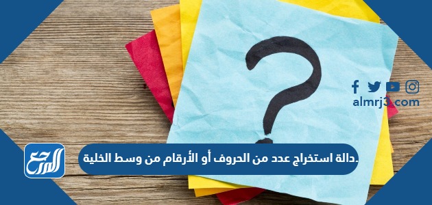 دالة استخراج عدد من الحروف أو الأرقام من وسط الخلية.