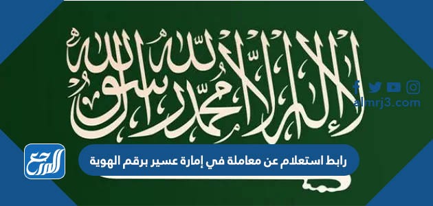 رابط استعلام عن معاملة في إمارة عسير برقم الهوية