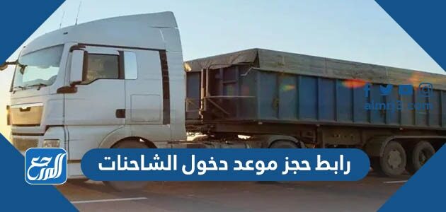 رابط حجز موعد دخول الشاحنات للرياض وجميع المدن السعودية عبر بوابة نقل 2026