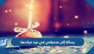 رسالة إلى صديقتي في عيد ميلادها