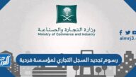 كم رسوم تجديد السجل التجاري لمؤسسة فردية 2025 في السعودية