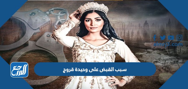 سبب القبض على وحيدة قروج