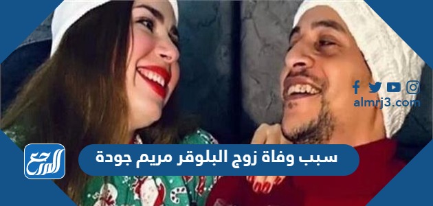 سبب وفاة زوج البلوقر مريم جودة