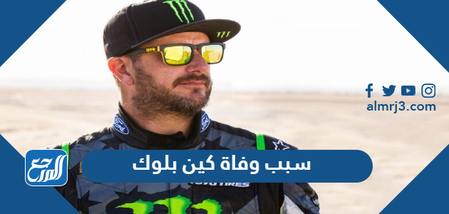 سبب وفاة كين بلوك سائق الرالي الشهير