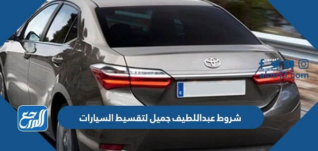 شروط عبداللطيف جميل لتقسيط السيارات 2026 والأوراق المطلوبة