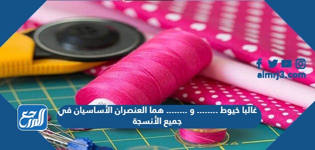 غالبا خيوط ........ و ........ هما العنصران الأساسيان في جميع الأنسجة