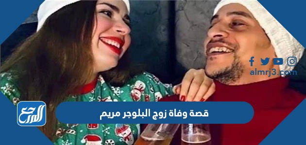 قصة وفاة زوج البلوجر مريم