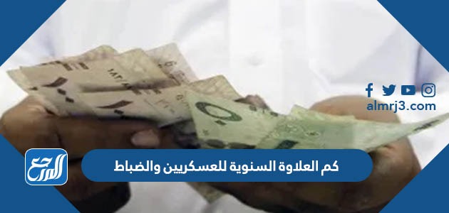 كم العلاوة السنوية للعسكريين والضباط