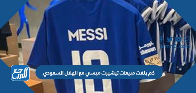 كم بلغت مبيعات تيشيرت ميسي مع الهلال السعودي