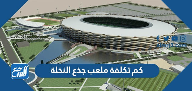 كم تكلفة ملعب جذع النخلة