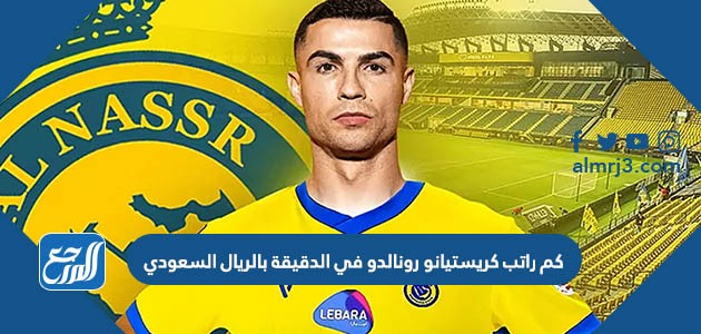 كم راتب كريستيانو رونالدو في الدقيقة بالريال السعودي