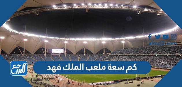كم سعة ملعب الملك فهد