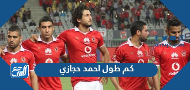 كم طول احمد حجازي